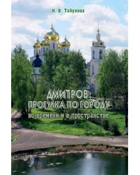 Дмитров. Прогулка по городу во времени и в пространстве. Для всех, кто любит российскую провинцию