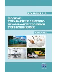 Модели управления лечебно-профилактическими учреждениями. Монография