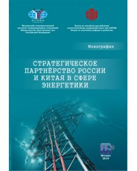 Стратегическое партнерство России и Китая в сфере энергетики. Монография