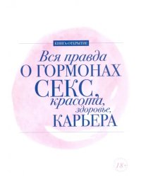 Вся правда о гормонах. Секс. Красота. Здоровье. Карьера