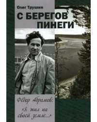 С берегов Пинеги. Фёдор Абрамов: &quot; Я жил на своей земле...&quot;