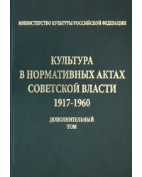 Культура в нормативных актах Советской власти. 1917-1960 годы. Дополнительный том