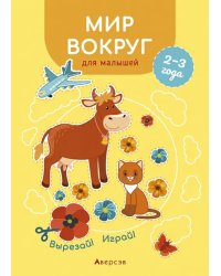 Мир вокруг для малышей. 2—3 года. Вырезай! Играй!