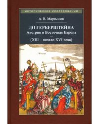 До Герберштейна. Австрия и Восточная Европа в системе персональных связей (XIII - начало XVI века)