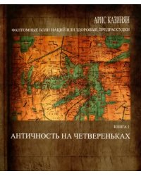 Фантомные боли наций, или Здоровые предрассудки. Книга 1. Античность на четвереньках