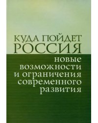 Куда пойдет Россия: новые возможности и ограничения современного развития. Сборник статей