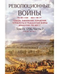 Революционные войны 1792-1802 гг. Том IV. Часть 2. Победы, завоевания, поражения, перевороты и гражд