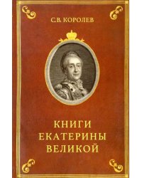 Книги Екатерины Великой. Очерки по истории Эрмитажной библиотеки в XVIII веке