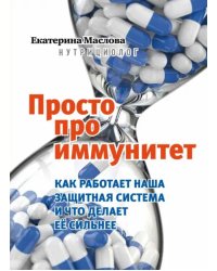 Просто про иммунитет. Как работает наша защитная система и что делает ее сильнее