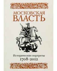 Московская власть. Исторические портреты. 1708-2012 гг.