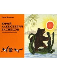 Юрий Алексеевич Васнецов. Жизнь и творчество. 1900 - 1973.  Иллюстрированная монография