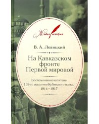 На Кавказском фронте Первой мировой. Воспоминания капитана 155-го пехотного Кубинского полка