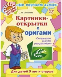 Картинки-открытки с оригами. Складываем, рисуем, раскрашиваем. Для детей 5 лет и старше