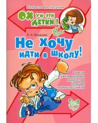 Не хочу идти в школу! Советы и рекомендации родителям будущих первоклассников