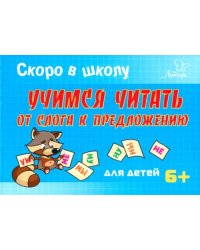 Скоро в школу.Учимся читать от слога к предложению. Для детей. 6+