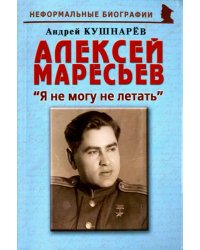 Алексей Маресьев. &quot;Я не могу не летать&quot;