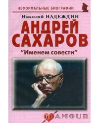 Андрей Сахаров: «Именем совести»