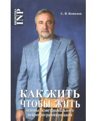 Как жить, чтобы жить, или Основы экзистенциального нейропрограммирования