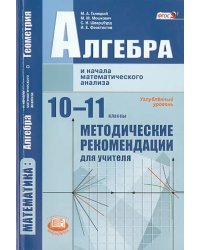 Алгебра и начала математического анализа. 10-11 класс. Методические рекомендации. Угл.ур. ФГОС