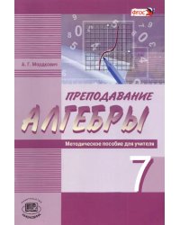 Преподавание алгебры в 7 классе по учебнику А. Г. Мордковича и др. Методическое пособие для учителя