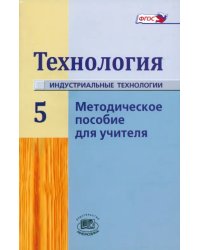 Технология. Индустриальные технология. 5 класс. Методическое пособие для учителя. ФГОС