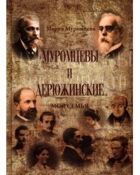 Муромцевы и Дерюжинские. Моя семья. Повествование в документах, воспоминаниях, письмах