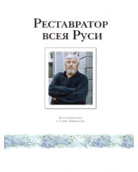 Реставратор всея Руси. Воспоминания о Савве Ямщикове