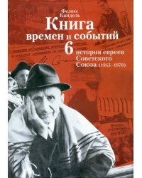 Книга времен и событий. История евреев Советского Союза (1945-1970). Том 6