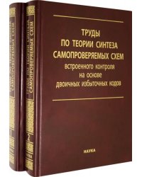 Труды по теории синтеза самопроверяемых схем встроенного контроля на основе двоичных изб.код. В 2 т.