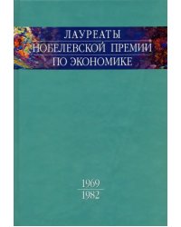 Лауреаты Нобелевской премии по экономике. Автобиографии, лекции, комментарии. Том 1. 1969-1982