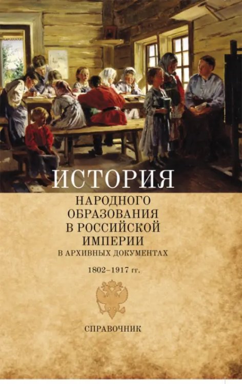 История народного образования в Российской империи в архивных документах. 1802-1917 гг. Справочник