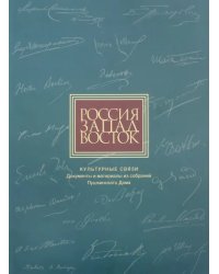 Россия. Запад. Восток. Культурные связи: Документы и материалы из собраний Пушкинского Дома