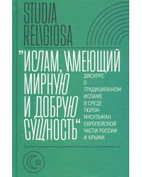 &quot;Ислам, имеющий мирную и добрую сущность&quot;. Дискурс о традиционном исламе в среде тюрок-мусульман