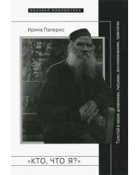 &quot;Кто, что я?&quot;. Толстой в своих дневниках, письмах, воспоминаниях, трактатах