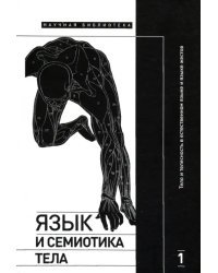 Язык и семиотика тела. Том 1. Тело и телесность в естественном языке и языке жестов