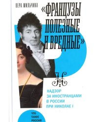 &quot;Французы полезные и вредные&quot;. Надзор за иностранцами в России при Николае I