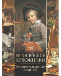 Европейские художники. Расшифрованные шедевры