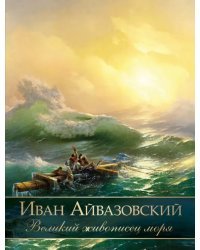 Иван Айвазовский. Великий живописец моря