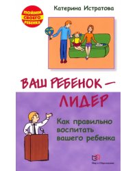 Ваш ребенок - лидер. Как правильно воспитать вашего ребенка