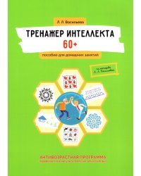 Тренажер интеллекта 60+. Антивозрастная программа (профилактика инсульта, болезни Альцгеймера)