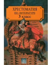 Хрестоматия по литературе для 3 класса четырехлетней или для 2 класса трехлетней начал. шк. Часть 1