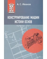 Конструирование машин. Истоки основ. Учебное пособие для вузов