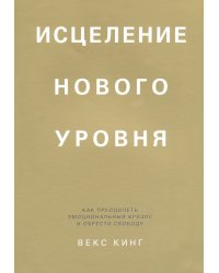 Исцеление нового уровня. Как преодолеть эмоциональный кризис и обрести свободу