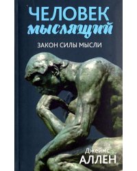 Человек мыслящий: От нищеты к силе, или Достижение душевного благополучия и покоя