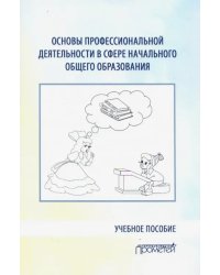 Основы профессиональной деятельности в сфере начального общего образования. Учебное пособие