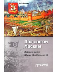 Под стягом Москвы. Войны и рати Ивана III и Василия III. Монография