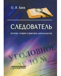 Следователь. Основы теории и практики деятельности