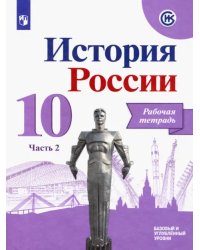 История России. 10 класс. Рабочая тетрадь. В 2-х частях. Часть 2. Базовый и углубленный уровни. ФГОС