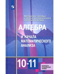 Алгебра и начала математического анализа. 10-11 классы. Базовый и углубленный уровни. Учебник. ФГОС