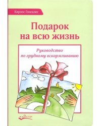 Подарок на всю жизнь. Руководство по грудному вскармливанию